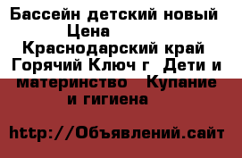 1 Бассейн детский новый › Цена ­ 3 500 - Краснодарский край, Горячий Ключ г. Дети и материнство » Купание и гигиена   